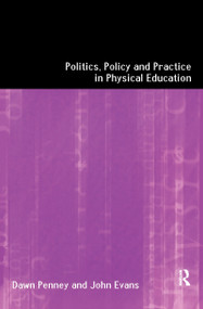 Politics, Policy and Practice in Physical Education by John Evans, Dawn Penney, 9781138151048
