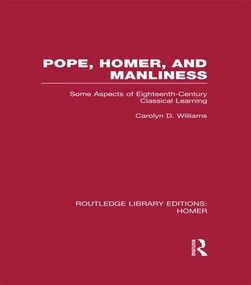 Pope, Homer, and Manliness (Some Aspects of Eighteenth Century Classical Learning) by Carolyn D. Williams, 9781138979062