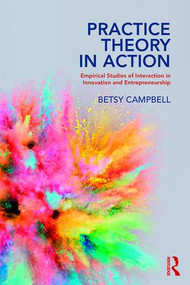 Practice Theory in Action (Empirical Studies of Interaction in Innovation and Entrepreneurship) by Betsy Campbell, 9781138497849