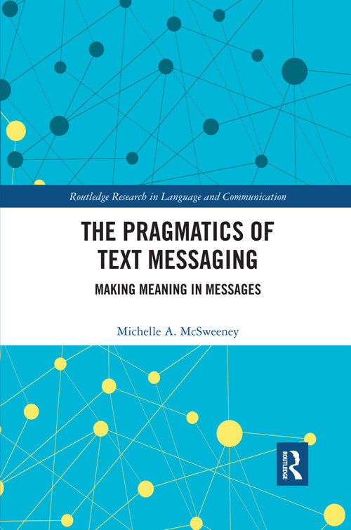 The Pragmatics of Text Messaging (Making Meaning in Messages) by Michelle A. McSweeney, 9780367590123