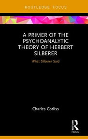 A Primer of the Psychoanalytic Theory of Herbert Silberer (What Silberer Said) by Charles Corliss, 9781138225190