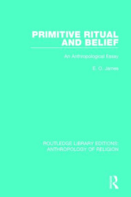 Primitive Ritual and Belief (An Anthropological Essay) by E.O. James, 9781138641846