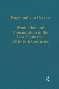 Production and Consumption in the Low Countries, 13th-16th Centuries by Raymond van Uytven, 9780860788522
