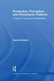 Production, Perception, and Phonotactic Patterns (A Case of Contrastive Palatalization) by Alexei Kochetov, 9781138983878