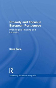 Prosody and Focus in European Portuguese (Phonological Phrasing and Intonation) by Sonia Frota, 9781138984011