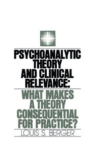 Psychoanalytic Theory and Clinical Relevance (What Makes a Theory Consequential for Practice?) by Louis S. Berger, 9781138872134