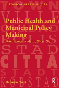 Public Health and Municipal Policy Making (Britain and Sweden, 1900-1940) by Marjaana Niemi, 9781138270985