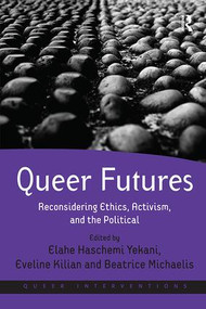 Queer Futures (Reconsidering Ethics, Activism, and the Political) by Elahe Haschemi Yekani, Eveline Kilian, Beatrice Michaelis, 9781138306424