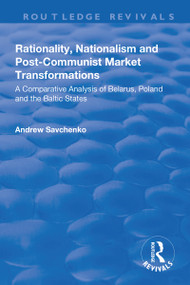 Rationality, Nationalism and Post-Communist Market Transformations (A Comparative Analysis of Belarus, Poland and the Baltic States) by Andrew Savchenko, 9781138701663