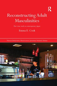 Reconstructing Adult Masculinities (Part-time Work in Contemporary Japan) by Emma E. Cook, 9780815375678
