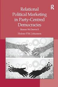 Relational Political Marketing in Party-Centred Democracies (Because We Deserve It) by Helene P.M. Johansen, 9781138117181