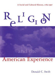 Religion and the American Experience: A Social and Cultural History, 1765-1996 (A Social and Cultural History, 1765-1996) by Donald C. Swift, 9780765601346