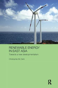 Renewable Energy in East Asia (Towards a New Developmentalism) by Christopher M. Dent, 9781138095113