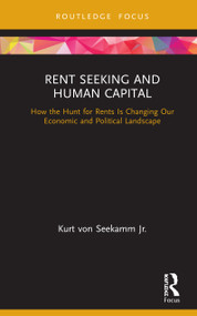 Rent Seeking and Human Capital (How the Hunt for Rents Is Changing Our Economic and Political Landscape) by Kurt von Seekamm Jr., 9780367349929