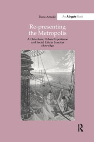 Re-Presenting the Metropolis (Architecture, Urban Experience and Social Life in London 1800-1840) by Dana Arnold, 9780815394488