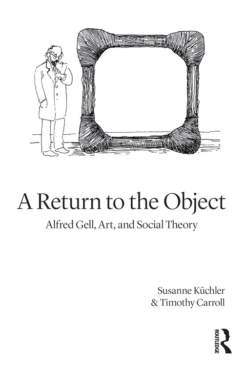 A Return to the Object (Alfred Gell, Art, and Social Theory) by Susanne Küchler, Timothy Carroll, 9781350093478