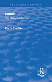 Revival: Ismail: The Maligned Khedive (1933) by Pierre Crabites, 9781138567986