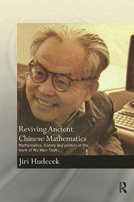 Reviving Ancient Chinese Mathematics (Mathematics, History and Politics in the Work of Wu Wen-Tsun) by Jiri Hudecek, 9781138091856