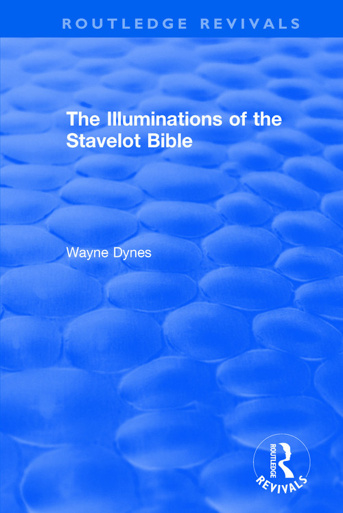 Routledge Revivals: The Illuminations of the Stavelot Bible (1978) by Wayne Dynes, 9781138305632