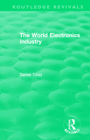 Routledge Revivals: The World Electronics Industry (1990) by Daniel Todd, 9781138578456