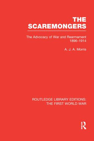The Scaremongers (RLE The First World War) (The Advocacy of War and Rearmament 1896-1914) by A. Morris, 9781138989924