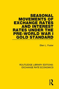 Seasonal Movements of Exchange Rates and Interest Rates Under the Pre-World War I Gold Standard by Ellen Foster, 9781138895096