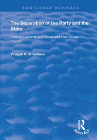 The Separation of the Party and the State (Political Leadership in Soviet and Post Soviet Phases) by Vinayank N. Srivastava, 9781138366473
