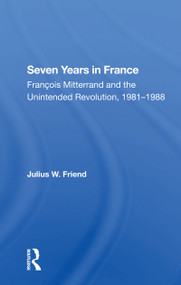 Seven Years In France (Francois Mitterrand And The Unintended Revolution, 19811988) by Julius W Friend, 9780367302573