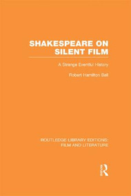 Shakespeare on Silent Film (A Strange Eventful History) by Robert Hamilton Ball, 9781138996113