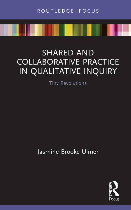 Shared and Collaborative Practice in Qualitative Inquiry (Tiny Revolutions) by Jasmine Brooke Ulmer, 9780367355791