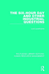 The Six-Hour Day and Other Industrial Questions by Lord Leverhulme, Stanley Unwin, 9780415789929