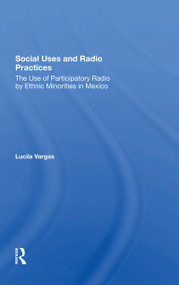 Social Uses And Radio Practices (The Use Of Participatory Radio By Ethnic Minorities In Mexico) by Lucila Vargas, 9780367303167
