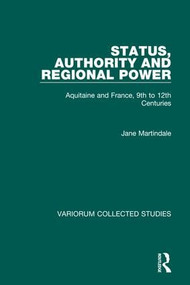 Status, Authority and Regional Power (Aquitaine and France, 9th to 12th Centuries) by Jane Martindale, 9780860784807