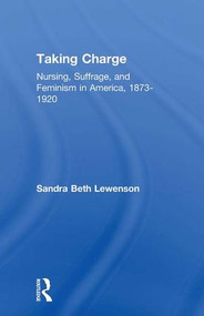 Taking Charge (Nursing, Suffrage, and Feminism in America, 1873-1920) by Sandra B. Lewenson, 9781138983526