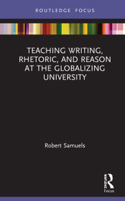 Teaching Writing, Rhetoric, and Reason at the Globalizing University by Robert Samuels, 9780367568856