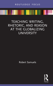 Teaching Writing, Rhetoric, and Reason at the Globalizing University by Robert Samuels, 9780367568856