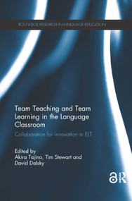 Team Teaching and Team Learning in the Language Classroom (Collaboration for innovation in ELT) by Akira Tajino, Tim Stewart, David Dalsky, 9781138576001