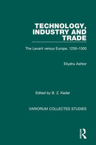 Technology, Industry and Trade (The Levant versus Europe, 1250-1500) by Eliyahu Ashtor, Benjamin Z. Kedar, 9780860783237