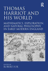 Thomas Harriot and His World (Mathematics, Exploration, and Natural Philosophy in Early Modern England) by Robert Fox, 9781138110144