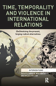 Time, Temporality and Violence in International Relations ((De)fatalizing the Present, Forging Radical Alternatives) by Anna Agathangelou, Kyle Killian, 9781138091832