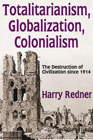 Totalitarianism, Globalization, Colonialism (The Destruction of Civilization Since 1914) by Harry Redner, 9781412863018