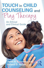 Touch in Child Counseling and Play Therapy (An Ethical and Clinical Guide) by Janet A. Courtney, Robert D. Nolan, 9781138638532