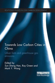 Towards Low Carbon Cities in China (Urban Form and Greenhouse Gas Emissions) by Sun Sheng Han, Ray Green, Mark Wang, 9781138687141