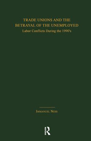 Trade Unions and the Betrayal of the Unemployed (Labor Conflicts During the 1990's) by Immanuel Ness, 9781138993754