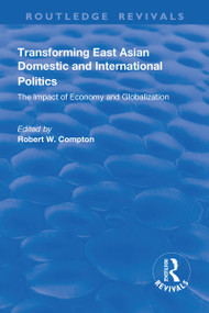 Transforming East Asian Domestic and International Politics (The Impact of Economy and Globalization) by Robert Compton, 9781138741485