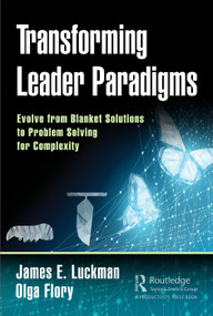 Transforming Leader Paradigms (Evolve from Blanket Solutions to Problem Solving for Complexity) by James E. Luckman, Olga Flory, 9780367139308