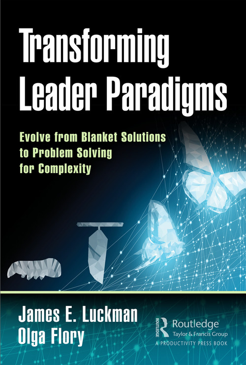 Transforming Leader Paradigms (Evolve from Blanket Solutions to Problem Solving for Complexity) by James E. Luckman, Olga Flory, 9780367139308
