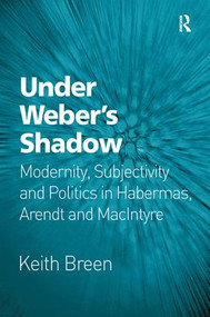 Under Weber's Shadow (Modernity, Subjectivity and Politics in Habermas, Arendt and MacIntyre) by Keith Breen, 9781472456267
