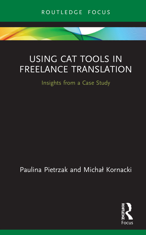 Using CAT Tools in Freelance Translation (Insights from a Case Study) by Paulina Pietrzak, Michal Kornacki, 9780367646752