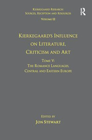 Volume 12, Tome V: Kierkegaard's Influence on Literature, Criticism and Art (The Romance Languages, Central and Eastern Europe) by Jon Stewart, 9781138279773